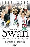 Proud to be a Swan - the History of Swansea City AFC 1912-2012