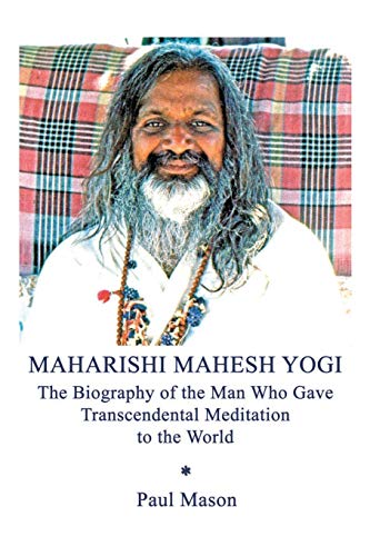 Maharishi Mahesh Yogi: The Biography Of The Man Who Gave Transcendental Meditation To The World