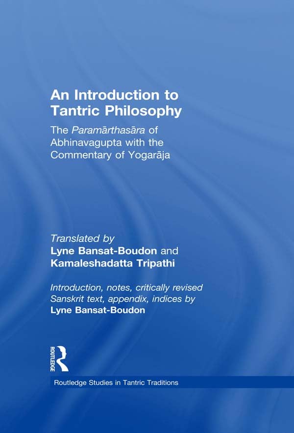 An Introduction to Tantric Philosophy: The Paramarthasara of Abhinavagupta with the Commentary of Yogaraja (Routledge Studies in Tantric Traditions)