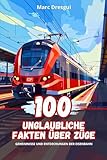 100 Unglaubliche Fakten über Züge: Geheimnisse und Entdeckungen der Eisenbahn