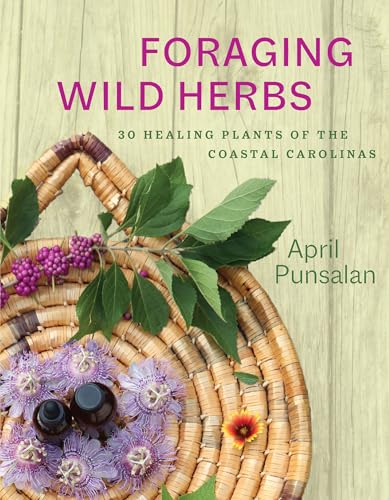 Foraging Wild Herbs: 30 Healing Plants of the Coastal Carolinas Foraging Wild Herbs: 30 Healing Plants of the Coastal Carolinas
