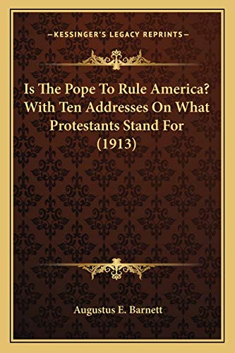Is The Pope To Rule America? With Ten Addresses On What Protestants Stand For (1913)