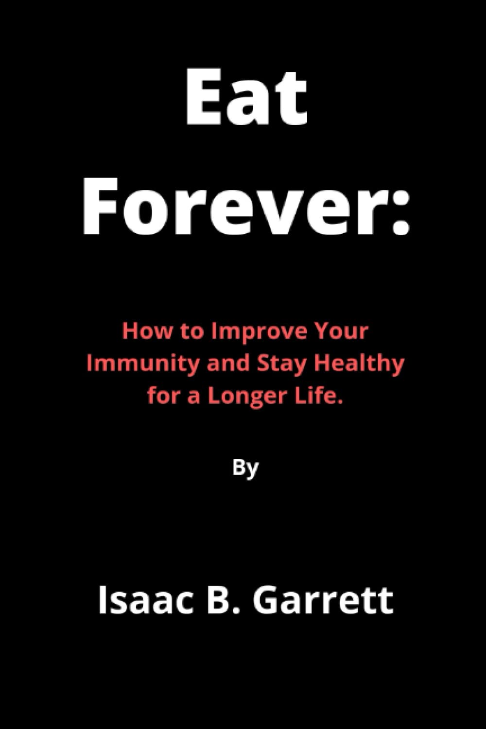 Eat Forever: How to Improve Your Immunity and Stay Healthy for a Longer Life.