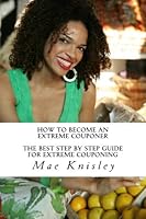 How to Become An Extreme Couponer: The Best Step by Step Guide for Extreme Couponing 1468189700 Book Cover