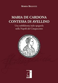 Maria De Cardona contessa di Avellino Una nobildonna italo-spagnola nella Napoli del Cinquecento Italian Edition