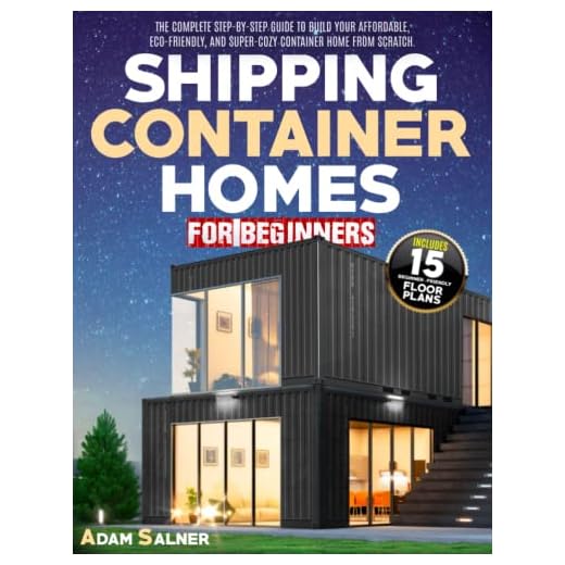 Shipping Container Homes for Beginners: The Complete Step-By-Step Guide To Build Your Affordable, Eco-Friendly, And Super-Cozy Container Home From Scratch. | BONUS: Floor Plans And Design Ideas