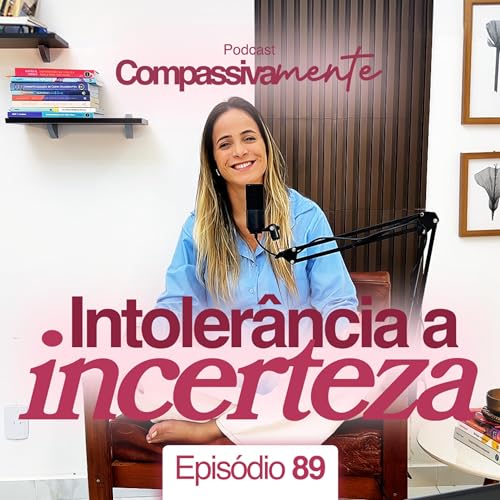 #89 - Intoler&acirc;ncia a incerteza - Compassivamente