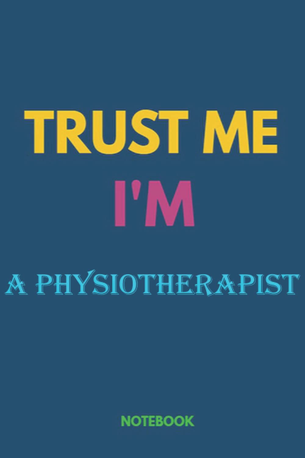 Notebook-Trust me, I'm A PHYSIOTHERAPIST, Journal Notebook gift For A PHYSIOTHERAPIST, Gift Ideas for Men, Boys: Notebook gift for Christmas_6x9 in 114 College Ruled Lined Pages Book