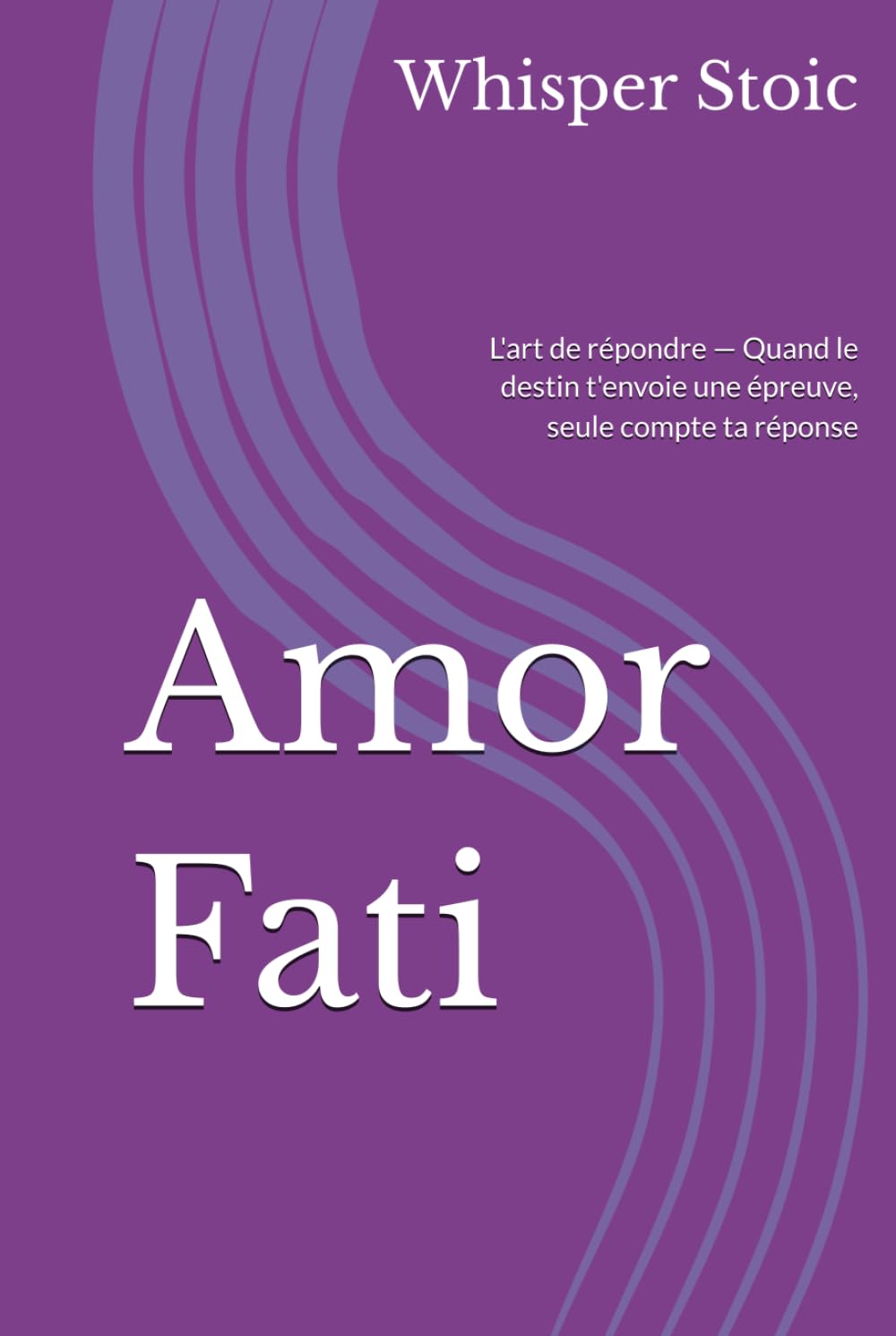 Amor Fati: L'art de répondre — Quand le destin t'envoie une épreuve, seule compte ta réponse