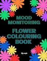 Mood Monitoring Flower Colouring Book: A Colourful Way to Observe Patterns in How You’ve Been Feeling (Colouring & Activity Books (for adults & teens, all ages) By Emi-Ja) B0F5W84CFT Book Cover