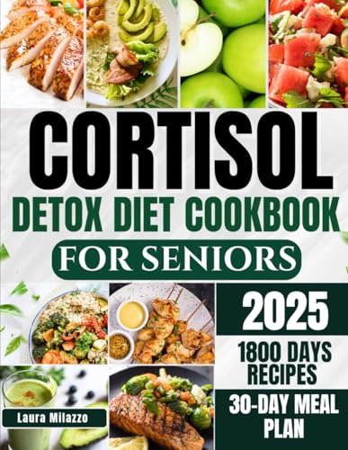 CORTISOL DETOX DIET COOKBOOK FOR SENIORS 2025: Nourishing Recipes and Science Backed Strategies for Stress-Free Aging
