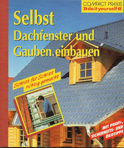 Selbst Dachfenster und Gauben einbauen: Schritt f. Schritt richtig gemacht. Mit Profi-, Sicherheits- u. Ökotips. (Compact-Praxis 'do it yourself')
