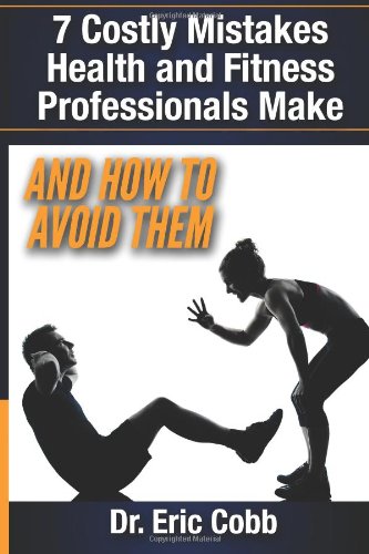 7 Costly Mistakes Health and Fitness Professionals Make: And How To Avoid them