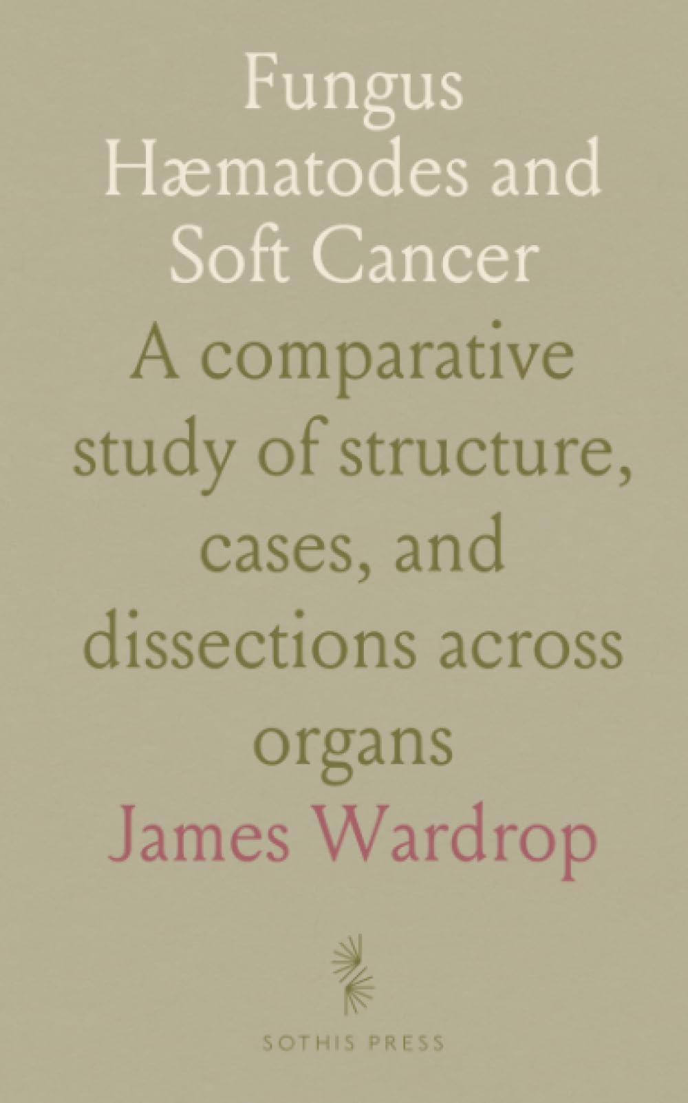 Fungus Hæmatodes and Soft Cancer: A comparative study of structure, cases, and dissections across organs