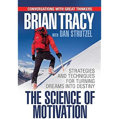 The Science of Motivation: Strategies & Techniques for Turning Dreams into Destiny
