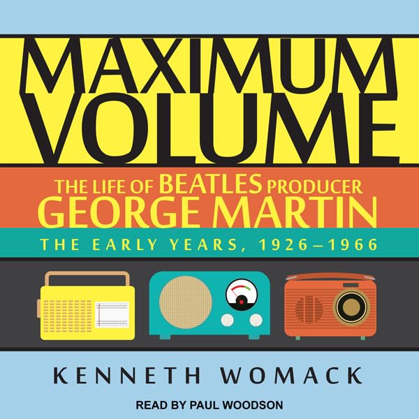 Maximum Volume: The Life of Beatles Producer George Martin: The Early Years, 1926-1966