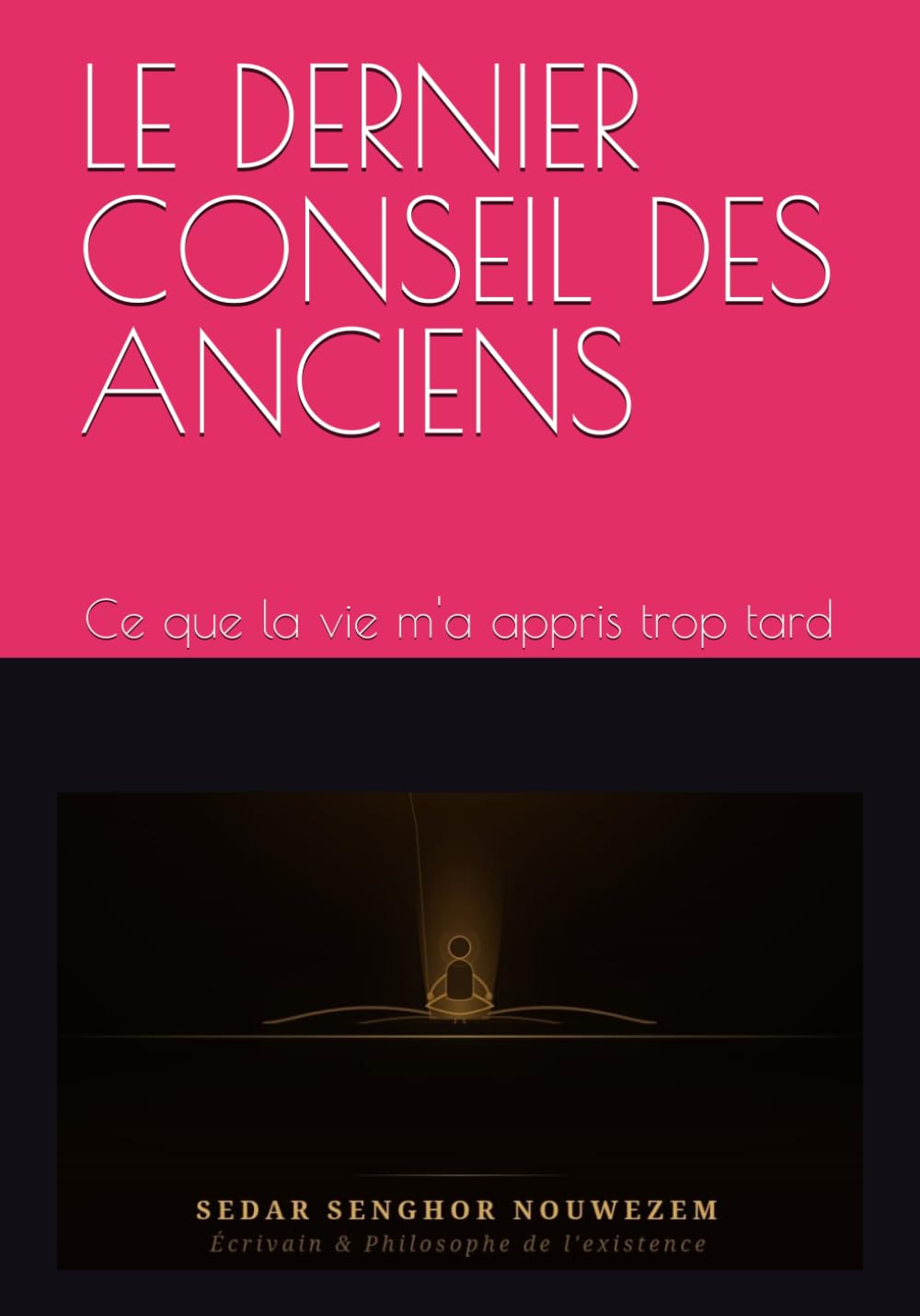LE DERNIER CONSEIL DES ANCIENS: Ce que la vie m'a appris trop tard
