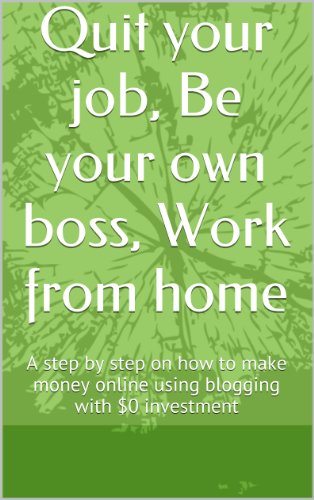 Quit your job, Be your own boss, Work from home: A step by step on how to make money online using bl Quit your job, Be your own boss, Work from home: A step by step on how to make money online using bl