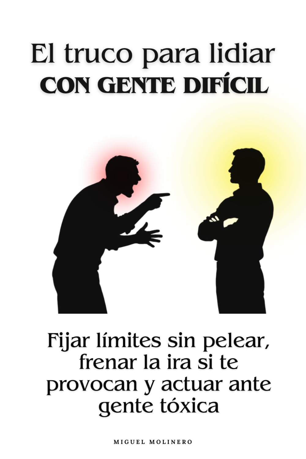 El truco para lidiar con gente difícil: Fijar límites sin pelear, frenar la ira si te provocan y actuar ante gente tóxica