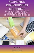 SIMPLIFIED DROPSHIPPING BLUEPRINT: The Complete Guide to Building Your First Profitable Online Store (Digital Entrepreneurship Starter Kits Book 3)