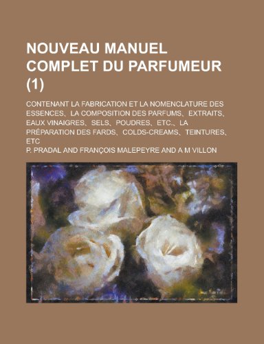 Nouveau Manuel Complet Du Parfumeur (1); Contenant La Fabrication Et La Nomenclature Des Essences, L Nouveau Manuel Complet Du Parfumeur (1); Contenant La Fabrication Et La Nomenclature Des Essences, L