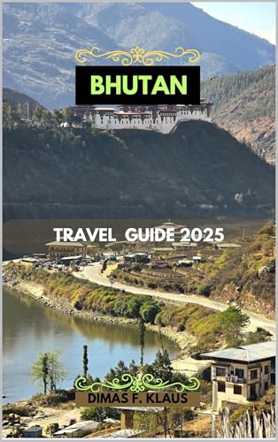 BHUTAN TRAVEL GUIDE 2025 (Global Adventures 2025: Uncover the Best of Every Continent Book 10)