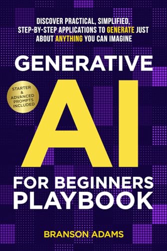 Generative AI for Beginners Playbook:: Discover Practical, Simplified, Step-By-Step Applications to Generate Just About Anything You Can Imagine