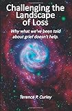 Challenging the Landscape of Loss: Why what we've been told about grief doesn't help