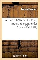 A Travers L'Alga(c)Rie. Histoire, Moeurs Et La(c)Gendes Des Arabes 2013427409 Book Cover