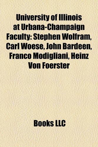 University of Illinois at Urbana-Champaign Faculty: Stephen Wolfram, Carl Woese, John Bardeen, Franco Modigliani, Heinz Von Foerster