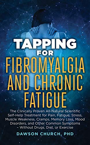 Tapping for Fibromyalgia and Chronic Fatigue: The Clinically Proven All-Natural Scientific Self-Help Treatment for Pain, Fatigue, Stress, Muscle Weakness, ... Mood Disorders (Tapping Series Book 4)