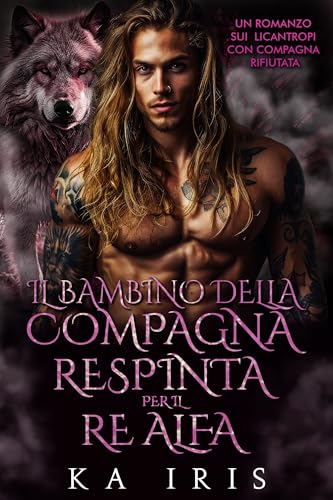 Il Bambino della Compagna Respinta per il Re Alfa: Un Romanzo sui Licantropi con Compagna Rifiutata (I Re Alfa Proibiti Vol. 3