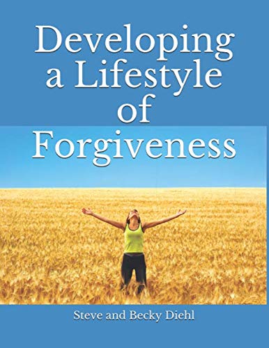Developing a Lifestyle of Forgiveness: A Personal and Small Group Study Guide to Help You Experience Healing, Freedom and Loving Relationships