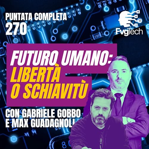 270 - Futuro umano: libert&agrave; o schiavit&ugrave; digitale. Con Gabriele Gobbo e Max Guadagnoli copertina