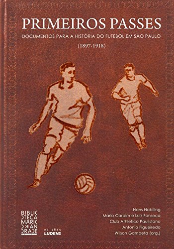 Primeiros Passes. Documentos Para a História do Futebol em São Paulo. 1897-1918