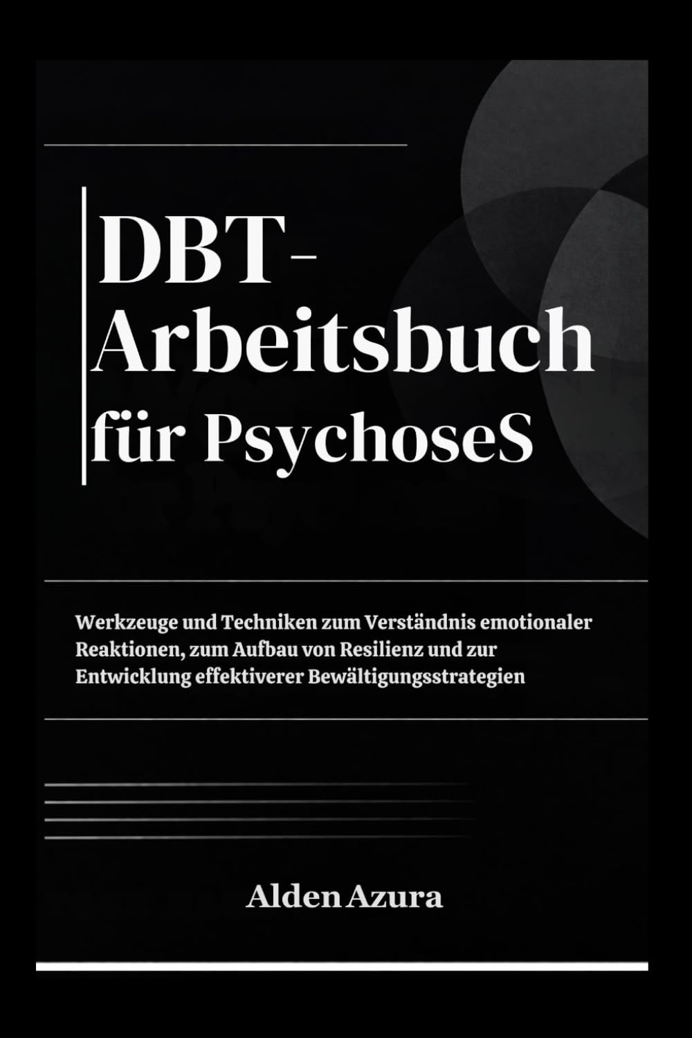 DBT-Arbeitsbuch für PsychoseS: Werkzeuge und Techniken zum Verständnis emotionaler Reaktionen, zum Aufbau von Resilienz und zur Entwicklung effektiverer Bewältigungsstrategien