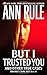 But I Trusted You: Ann Rule's Crime Files #14