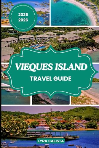 VIEQUES TRAVEL GUIDE 2025-2026: Experience the Wonders of Vieques Island with Suggested Itineraries, Cozy Stays, Authentic Adventures, and Must-Visit Beaches