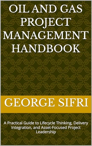 Oil and Gas Project Management Handbook: A Practical Guide to Lifecycle Thinking, Delivery Integration, and Asset-Focused Project Leadership