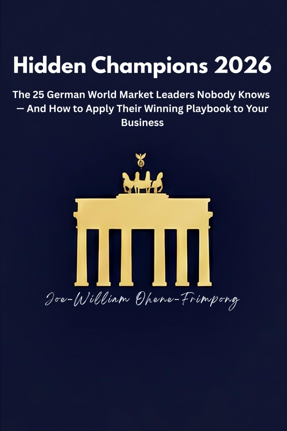 Hidden Champions 2026: The 25 German World Market Leaders Nobody Knows — And How to Apply Their Winning Playbook to Your Business