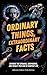 Ordinary Things, Extraordinary Facts: Explore the Strange, Surprising, and Totally True Side of Everyday Life (English Edition)