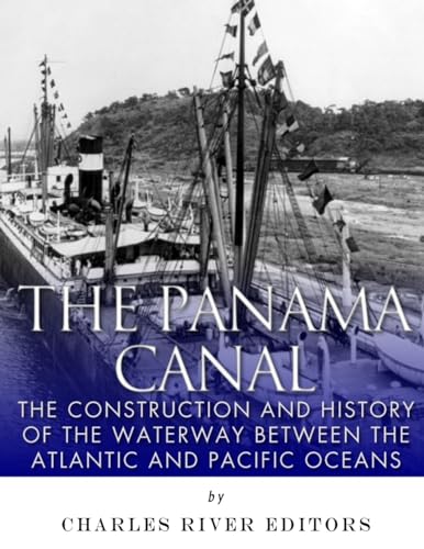 The Panama Canal: The Construction and History of the Waterway Between the Atlantic and Pacific Oceans