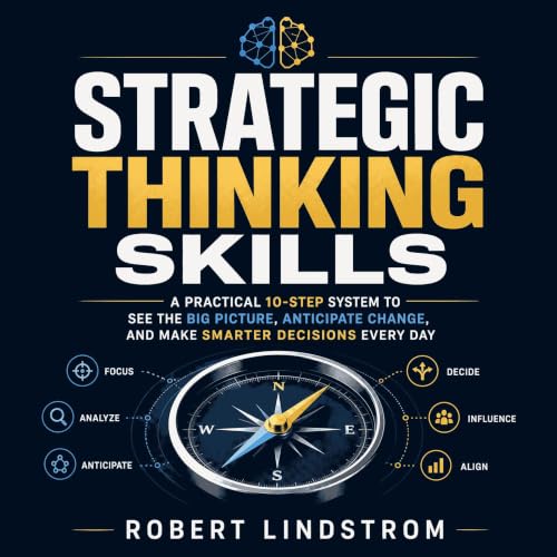 Strategic Thinking Skills: A Practical 10-Step System to See the Big Picture, Anticipate Change, and Make Smarter Decisions E