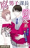 Love Jossie　腐男子課長は溺愛系 ※ただし夜はドS攻め　story09