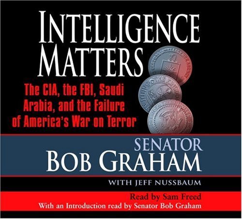 Intelligence Matters: The CIA, the FBI, Saudi Arabia, and the Failure of America's War on Terror Graham, Bob; Nussbaum, Jeff and Freed, Sam