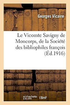 Le Vicomte Savigny de Moncorps, de La Socia(c)Ta(c) Des Bibliophiles Franaois Et de La Socia(c)Ta(c): Des Amis Des Livres, 1837-1915