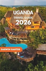 UGANDA Travel Guide 2026: Embrace The Country Untamed Beauty, Thrilling Safaris, and Serene Getaways for an Enriching Experience