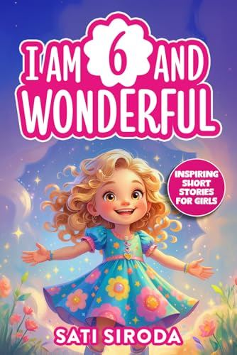 I Am 6 and Wonderful: 15 Inspiring Short Stories About Courage, Self-Love, Friendship, & Overcoming Fear in Just 5 Minutes a Day!