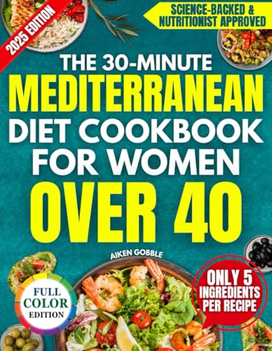 The 30-Minute Mediterranean Diet Cookbook for Women Over 40: Quick and Tasty 5-Ingredient Recipes Backed by Science to Naturally Burn Fat, Stay Young, and Improve Heart Health Without Stress