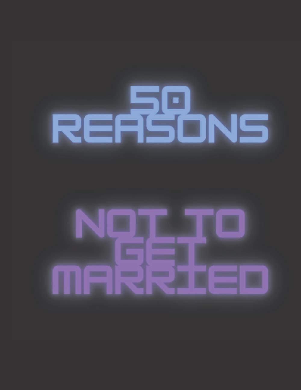 50 Reasons Not To Get Married: A Perfect Gift For Bachelor Party